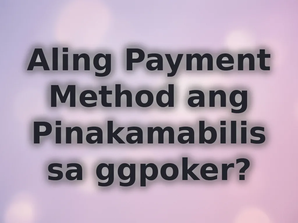 Aling Payment Method ang Pinakamabilis sa ggpoker?
