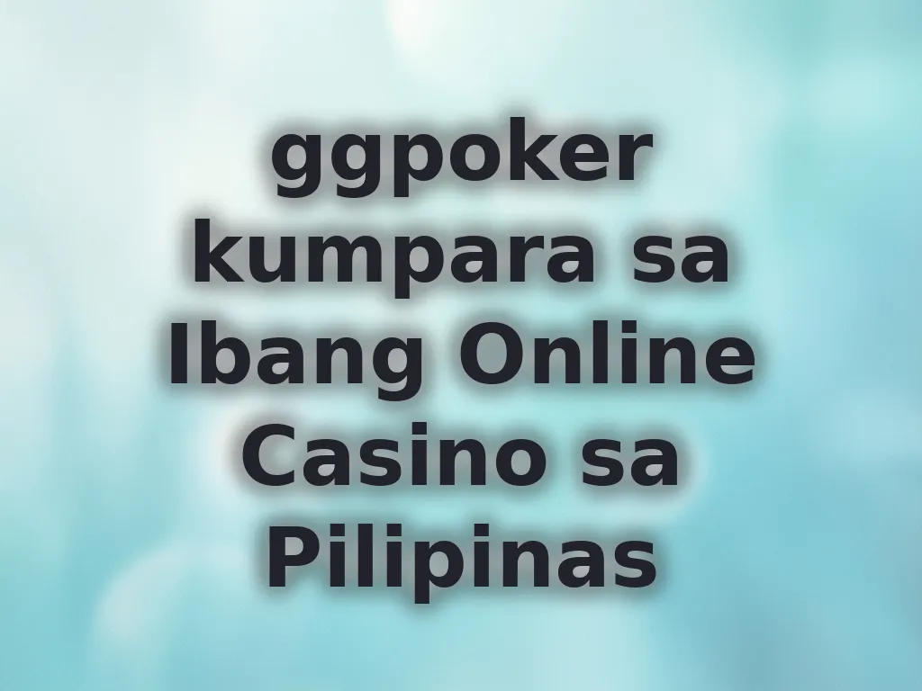 ggpoker kumpara sa Ibang Online Casino sa Pilipinas